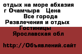отдых на море абхазия  г Очамчыра › Цена ­ 600 - Все города Развлечения и отдых » Гостиницы   . Ярославская обл.